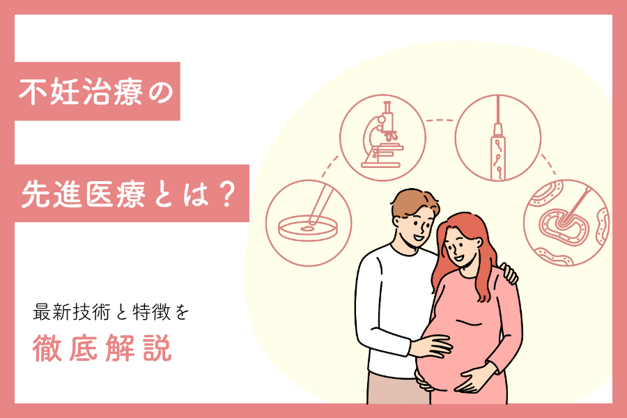 不妊治療の先進医療とは？最新技術と特徴を解説