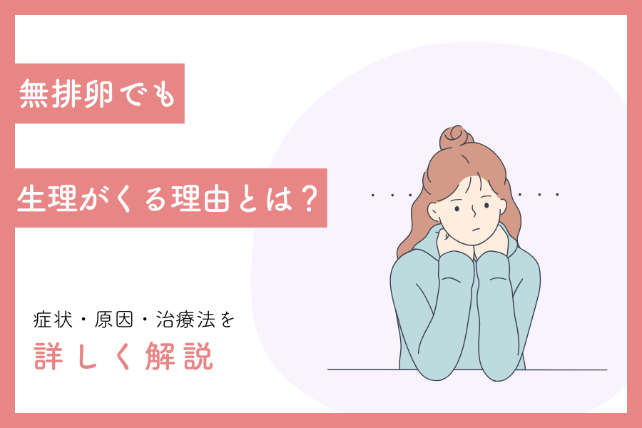 無排卵でも生理がくる理由とは？症状・原因・治療法を解説