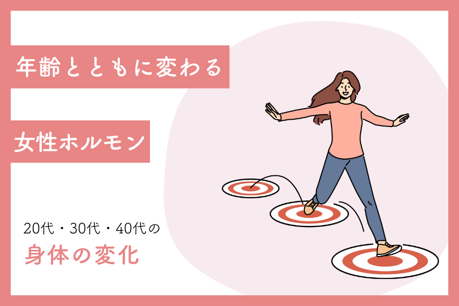 年齢とともに変わる女性ホルモン｜20代・30代・40代の身体の変化
